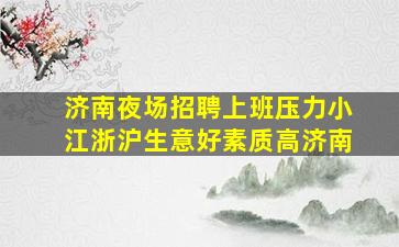济南夜场招聘上班压力小江浙沪生意好素质高济南